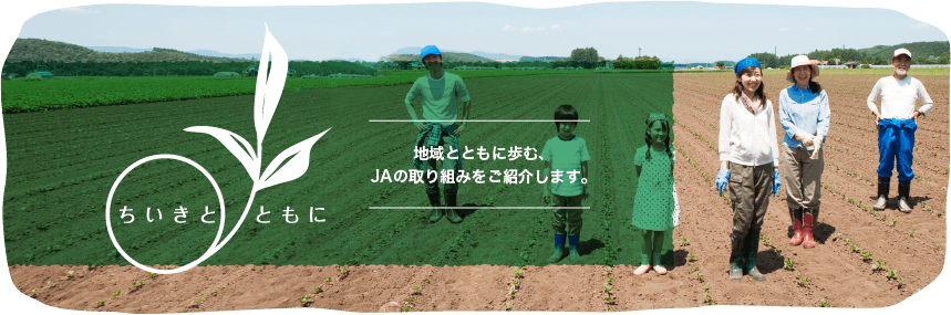 ちいきとともに&#000A;地域とともに歩む、ＪＡの取組をご紹介します。